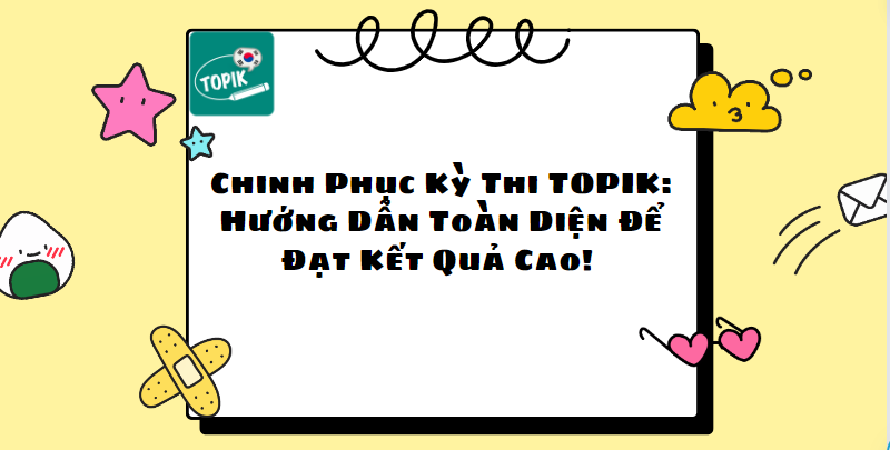 Kỳ Thi TOPIK: Hướng Dẫn Chi Tiết Để Đạt Kết Quả Cao